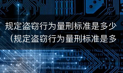 规定盗窃行为量刑标准是多少（规定盗窃行为量刑标准是多少年）