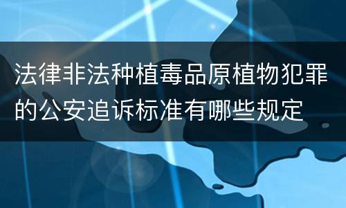 法律非法种植毒品原植物犯罪的公安追诉标准有哪些规定