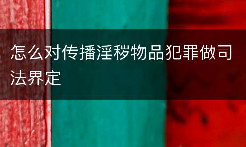 怎么对传播淫秽物品犯罪做司法界定