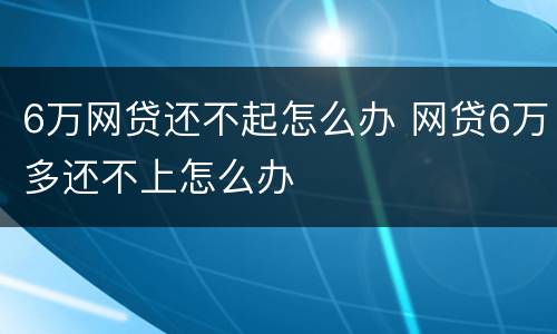 6万网贷还不起怎么办 网贷6万多还不上怎么办