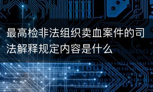 最高检非法组织卖血案件的司法解释规定内容是什么