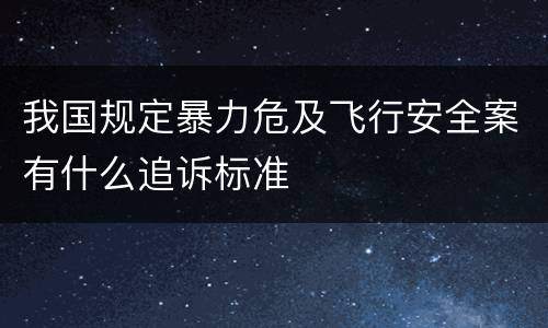 我国规定暴力危及飞行安全案有什么追诉标准