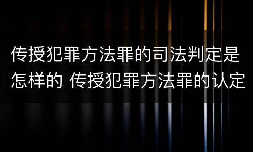 传授犯罪方法罪的司法判定是怎样的 传授犯罪方法罪的认定