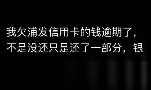 我欠浦发信用卡的钱逾期了，不是没还只是还了一部分，银行说要走法律程序起诉怎么办，