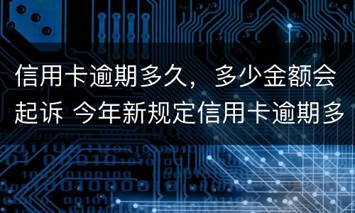 信用卡逾期多久，多少金额会起诉 今年新规定信用卡逾期多久会起诉