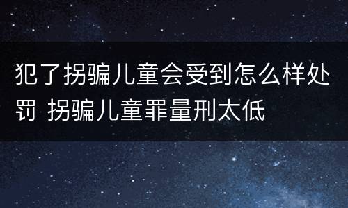 犯了拐骗儿童会受到怎么样处罚 拐骗儿童罪量刑太低