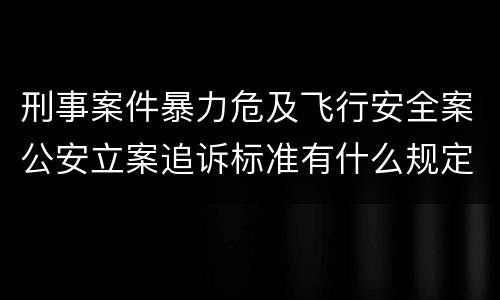 刑事案件暴力危及飞行安全案公安立案追诉标准有什么规定