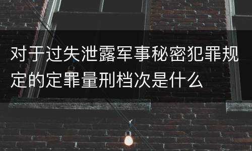 对于过失泄露军事秘密犯罪规定的定罪量刑档次是什么