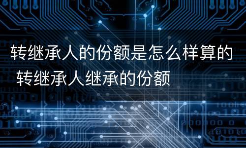 转继承人的份额是怎么样算的 转继承人继承的份额