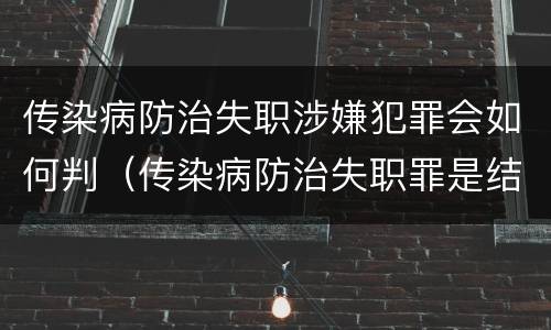 传染病防治失职涉嫌犯罪会如何判（传染病防治失职罪是结果犯吗）