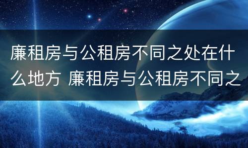 廉租房与公租房不同之处在什么地方 廉租房与公租房不同之处在什么地方呢