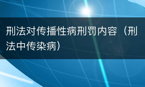 刑法对传播性病刑罚内容（刑法中传染病）