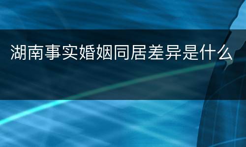 湖南事实婚姻同居差异是什么