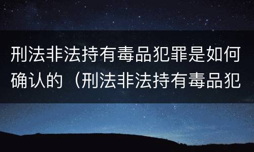 刑法非法持有毒品犯罪是如何确认的（刑法非法持有毒品犯罪是如何确认的呢）