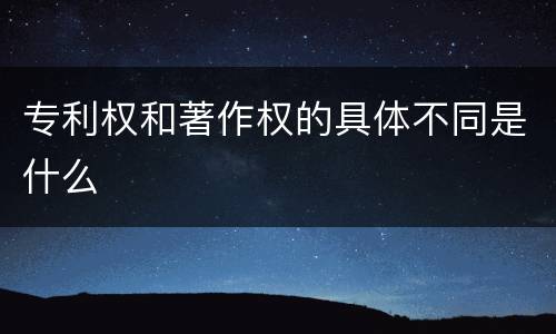 专利权和著作权的具体不同是什么