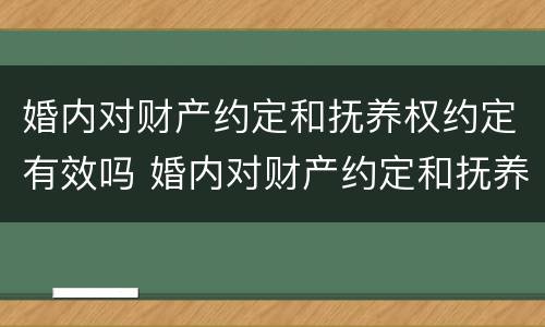 婚内对财产约定和抚养权约定有效吗 婚内对财产约定和抚养权约定有效吗法律