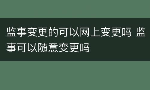监事变更的可以网上变更吗 监事可以随意变更吗