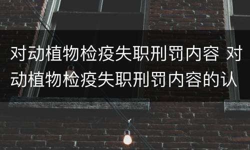 对动植物检疫失职刑罚内容 对动植物检疫失职刑罚内容的认识