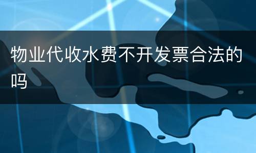 物业代收水费不开发票合法的吗