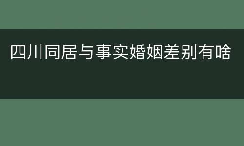 四川同居与事实婚姻差别有啥