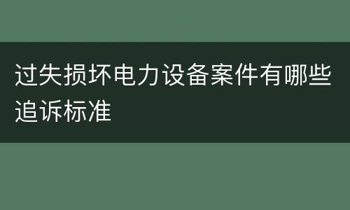 过失损坏电力设备案件有哪些追诉标准
