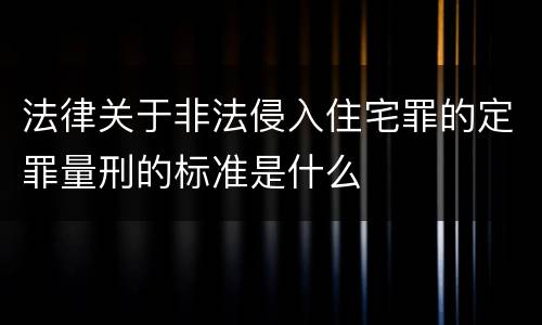 法律关于非法侵入住宅罪的定罪量刑的标准是什么