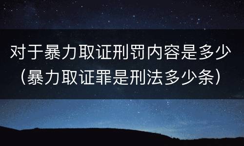 对于暴力取证刑罚内容是多少（暴力取证罪是刑法多少条）