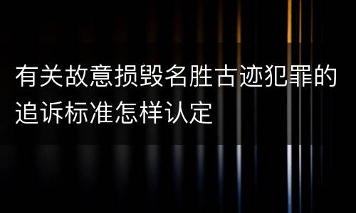 有关故意损毁名胜古迹犯罪的追诉标准怎样认定