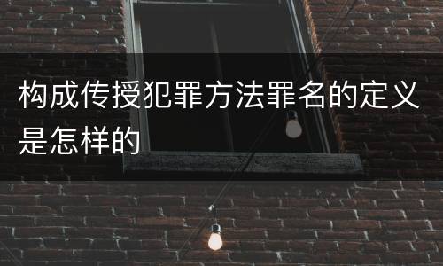 构成传授犯罪方法罪名的定义是怎样的