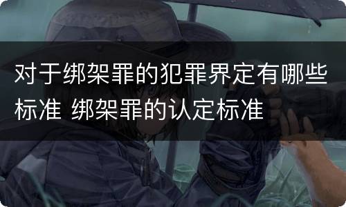对于绑架罪的犯罪界定有哪些标准 绑架罪的认定标准