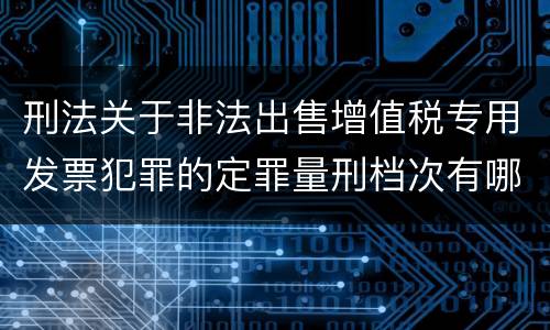 刑法关于非法出售增值税专用发票犯罪的定罪量刑档次有哪些
