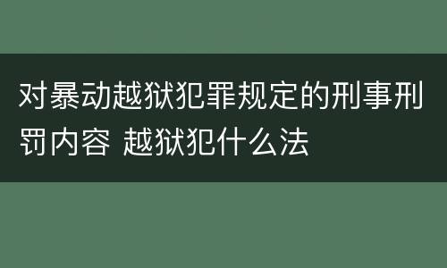 对暴动越狱犯罪规定的刑事刑罚内容 越狱犯什么法