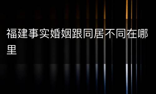 福建事实婚姻跟同居不同在哪里