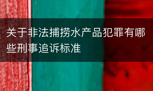 关于非法捕捞水产品犯罪有哪些刑事追诉标准