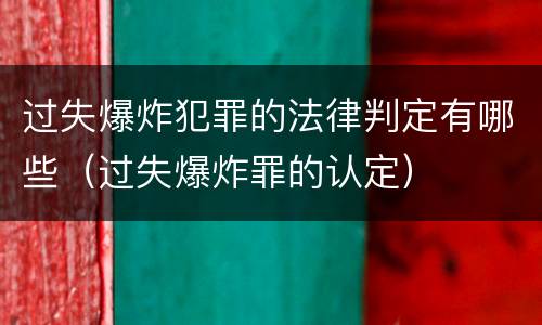 过失爆炸犯罪的法律判定有哪些（过失爆炸罪的认定）