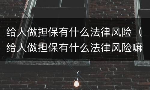 给人做担保有什么法律风险（给人做担保有什么法律风险嘛）