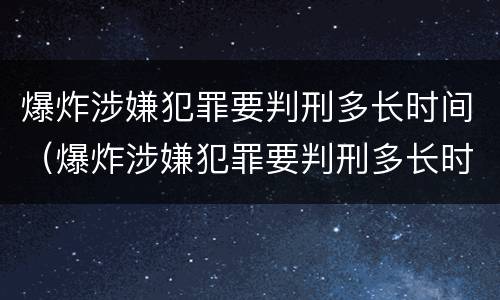 爆炸涉嫌犯罪要判刑多长时间（爆炸涉嫌犯罪要判刑多长时间呢）
