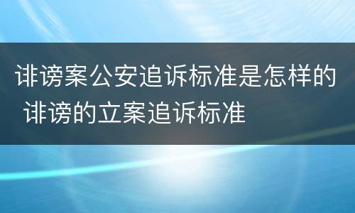 诽谤案公安追诉标准是怎样的 诽谤的立案追诉标准