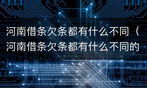 河南借条欠条都有什么不同（河南借条欠条都有什么不同的）