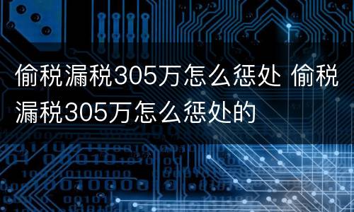 偷税漏税305万怎么惩处 偷税漏税305万怎么惩处的