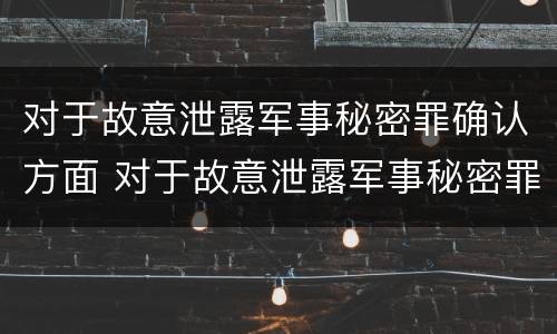 对于故意泄露军事秘密罪确认方面 对于故意泄露军事秘密罪确认方面的错误