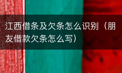 江西借条及欠条怎么识别（朋友借款欠条怎么写）