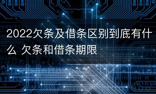 2022欠条及借条区别到底有什么 欠条和借条期限
