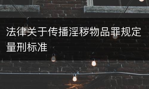 法律关于传播淫秽物品罪规定量刑标准