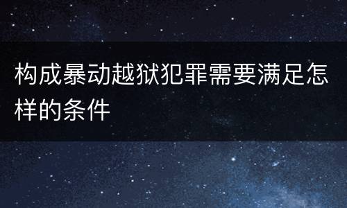 构成暴动越狱犯罪需要满足怎样的条件