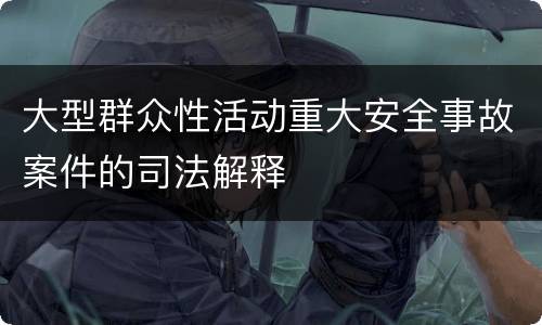 大型群众性活动重大安全事故案件的司法解释