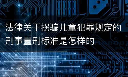法律关于拐骗儿童犯罪规定的刑事量刑标准是怎样的