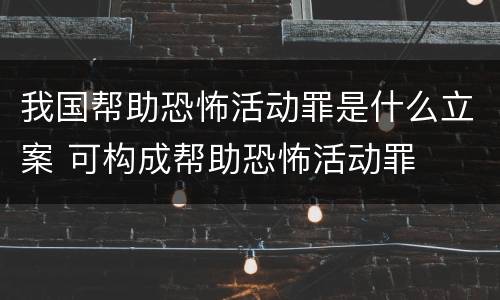 我国帮助恐怖活动罪是什么立案 可构成帮助恐怖活动罪