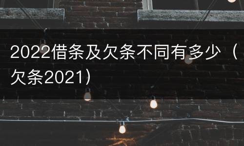 2022借条及欠条不同有多少（欠条2021）