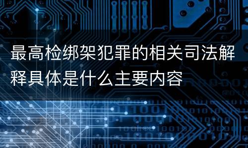 最高检绑架犯罪的相关司法解释具体是什么主要内容